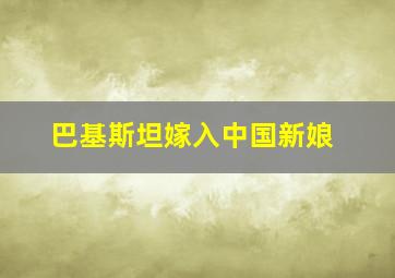 巴基斯坦嫁入中国新娘