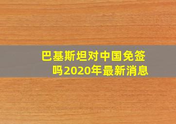 巴基斯坦对中国免签吗2020年最新消息