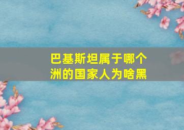 巴基斯坦属于哪个洲的国家人为啥黑