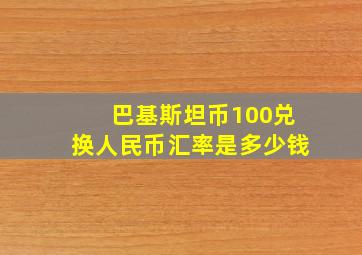 巴基斯坦币100兑换人民币汇率是多少钱