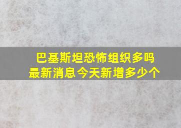 巴基斯坦恐怖组织多吗最新消息今天新增多少个