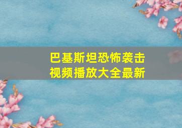 巴基斯坦恐怖袭击视频播放大全最新