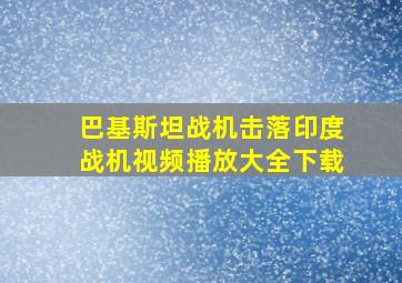 巴基斯坦战机击落印度战机视频播放大全下载