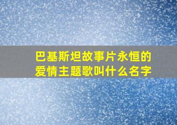 巴基斯坦故事片永恒的爱情主题歌叫什么名字