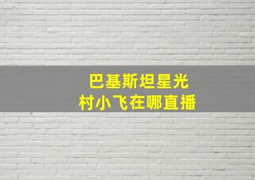 巴基斯坦星光村小飞在哪直播