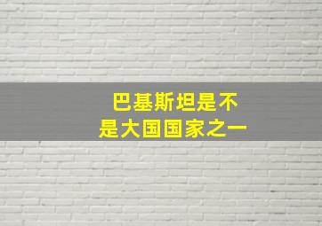 巴基斯坦是不是大国国家之一