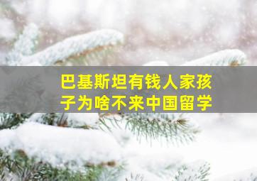 巴基斯坦有钱人家孩子为啥不来中国留学