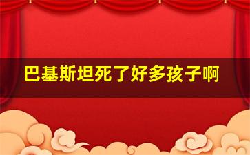 巴基斯坦死了好多孩子啊