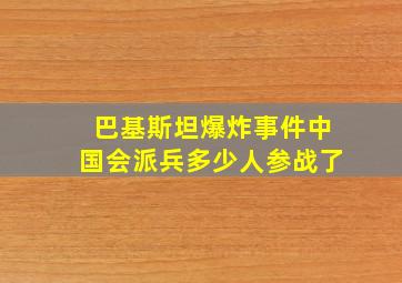 巴基斯坦爆炸事件中国会派兵多少人参战了