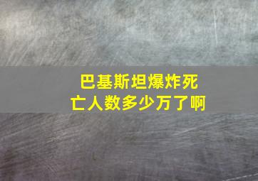 巴基斯坦爆炸死亡人数多少万了啊