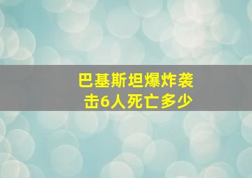 巴基斯坦爆炸袭击6人死亡多少