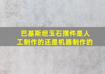 巴基斯坦玉石摆件是人工制作的还是机器制作的