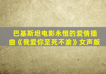 巴基斯坦电影永恒的爱情插曲《我爱你至死不渝》女声版