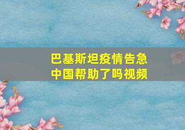 巴基斯坦疫情告急中国帮助了吗视频