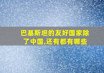 巴基斯坦的友好国家除了中国,还有都有哪些