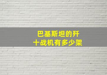 巴基斯坦的歼十战机有多少架