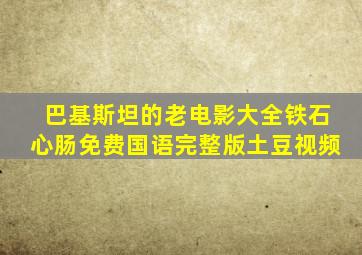 巴基斯坦的老电影大全铁石心肠免费国语完整版土豆视频