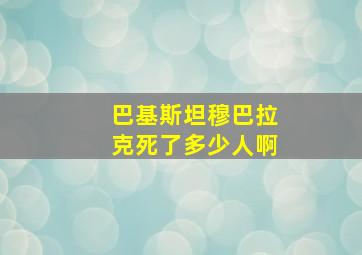 巴基斯坦穆巴拉克死了多少人啊