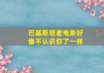 巴基斯坦老电影好像不认识你了一样