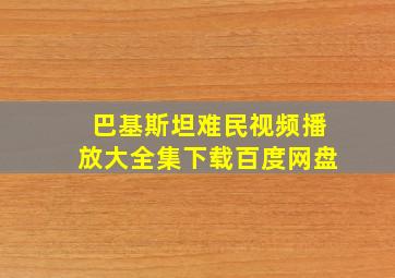 巴基斯坦难民视频播放大全集下载百度网盘