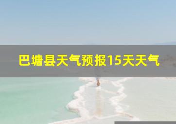 巴塘县天气预报15天天气