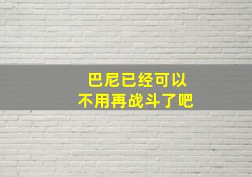 巴尼已经可以不用再战斗了吧