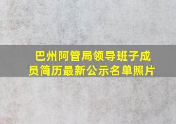 巴州阿管局领导班子成员简历最新公示名单照片