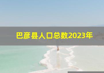 巴彦县人口总数2023年