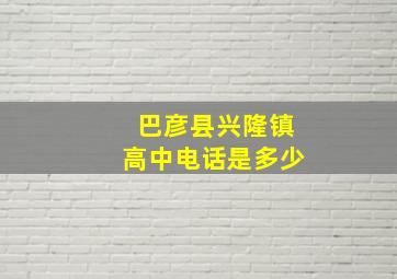 巴彦县兴隆镇高中电话是多少