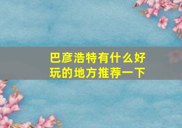 巴彦浩特有什么好玩的地方推荐一下