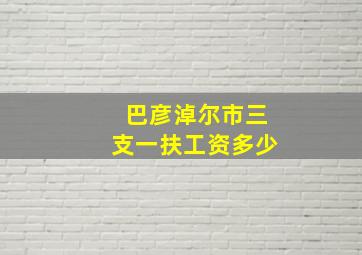 巴彦淖尔市三支一扶工资多少