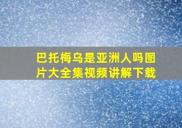 巴托梅乌是亚洲人吗图片大全集视频讲解下载