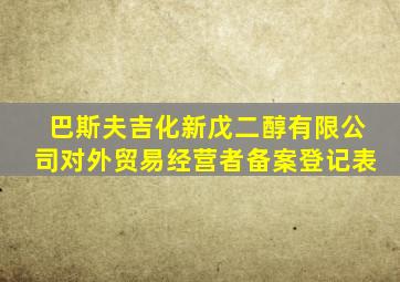 巴斯夫吉化新戊二醇有限公司对外贸易经营者备案登记表