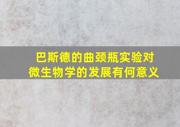 巴斯德的曲颈瓶实验对微生物学的发展有何意义