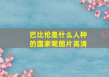 巴比伦是什么人种的国家呢图片高清