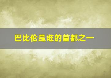 巴比伦是谁的首都之一