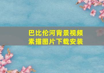 巴比伦河背景视频素描图片下载安装