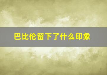 巴比伦留下了什么印象