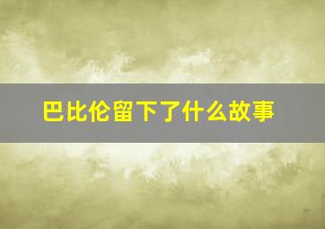 巴比伦留下了什么故事