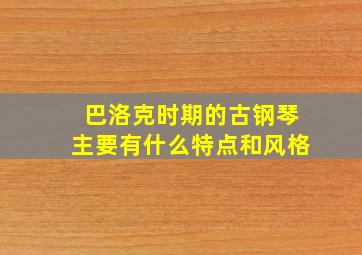 巴洛克时期的古钢琴主要有什么特点和风格