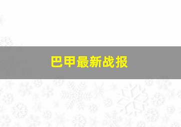 巴甲最新战报