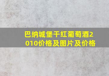 巴纳城堡干红葡萄酒2010价格及图片及价格