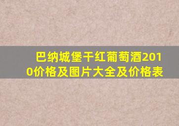 巴纳城堡干红葡萄酒2010价格及图片大全及价格表