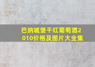 巴纳城堡干红葡萄酒2010价格及图片大全集