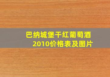 巴纳城堡干红葡萄酒2010价格表及图片