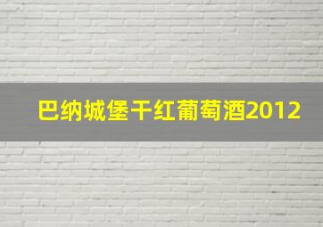 巴纳城堡干红葡萄酒2012