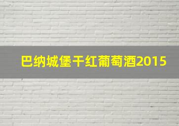 巴纳城堡干红葡萄酒2015