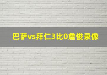 巴萨vs拜仁3比0詹俊录像