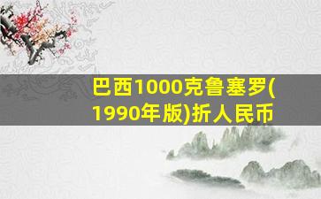 巴西1000克鲁塞罗(1990年版)折人民币