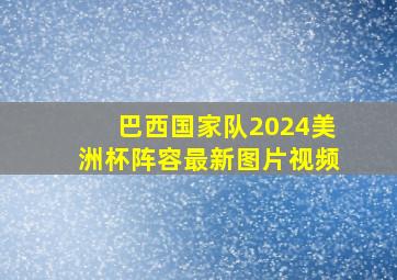 巴西国家队2024美洲杯阵容最新图片视频